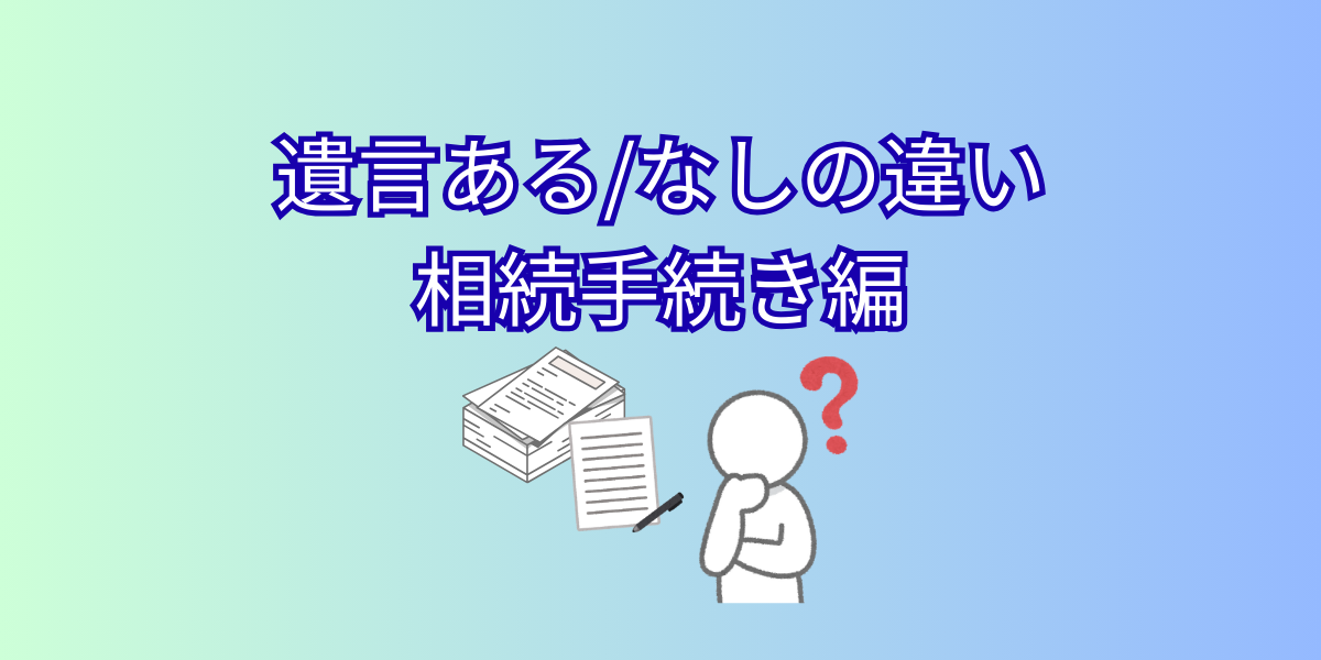遺言ある/なしの違い 相続手続き編